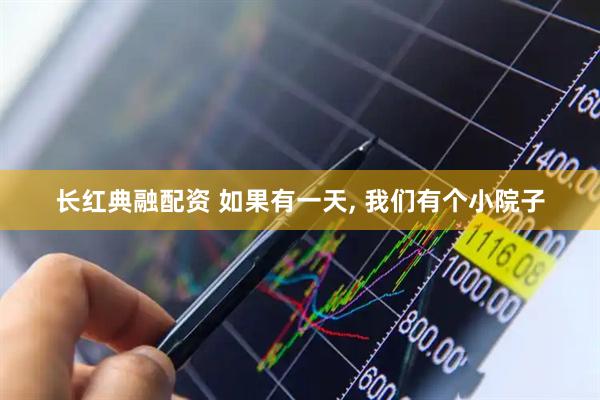 长红典融配资 如果有一天, 我们有个小院子