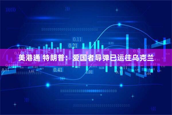 美港通 特朗普：爱国者导弹已运往乌克兰