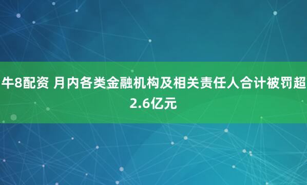 牛8配资 月内各类金融机构及相关责任人合计被罚超2.6亿元
