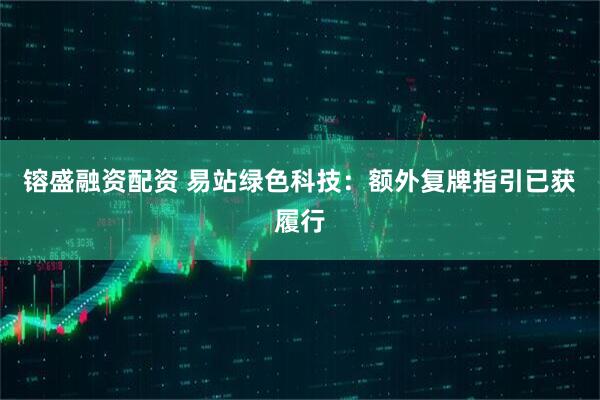 镕盛融资配资 易站绿色科技：额外复牌指引已获履行