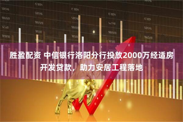 胜盈配资 中信银行洛阳分行投放2000万经适房开发贷款，助力安居工程落地