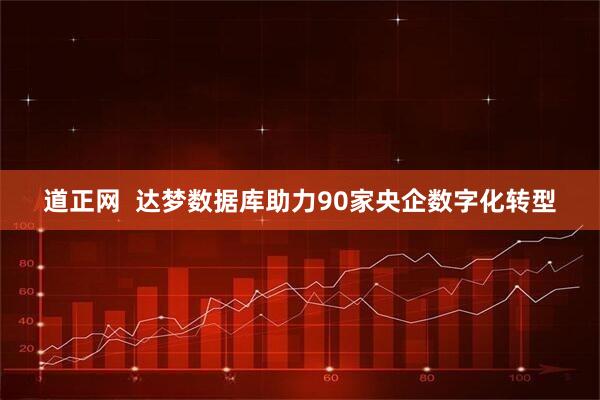 道正网  达梦数据库助力90家央企数字化转型