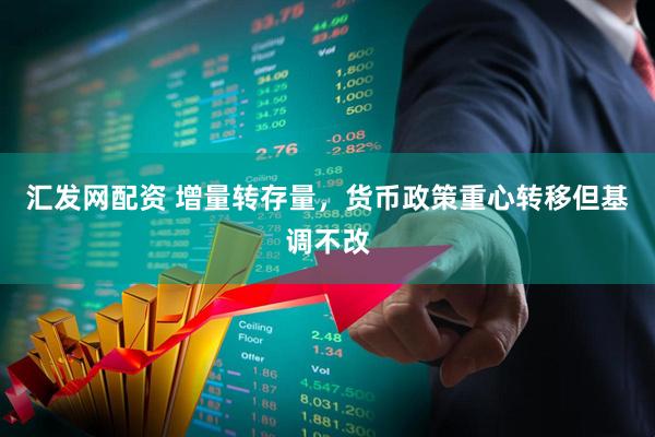 汇发网配资 增量转存量，货币政策重心转移但基调不改