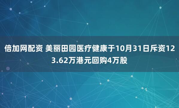 倍加网配资 美丽田园医疗健康于10月31日斥资123.62万港元回购4万股