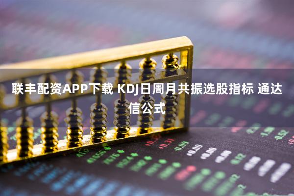联丰配资APP下载 KDJ日周月共振选股指标 通达信公式