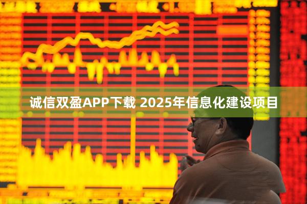 诚信双盈APP下载 2025年信息化建设项目